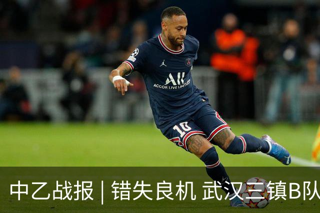 中乙战报 | 错失良机 武汉三镇B队负于成都蓉城B队